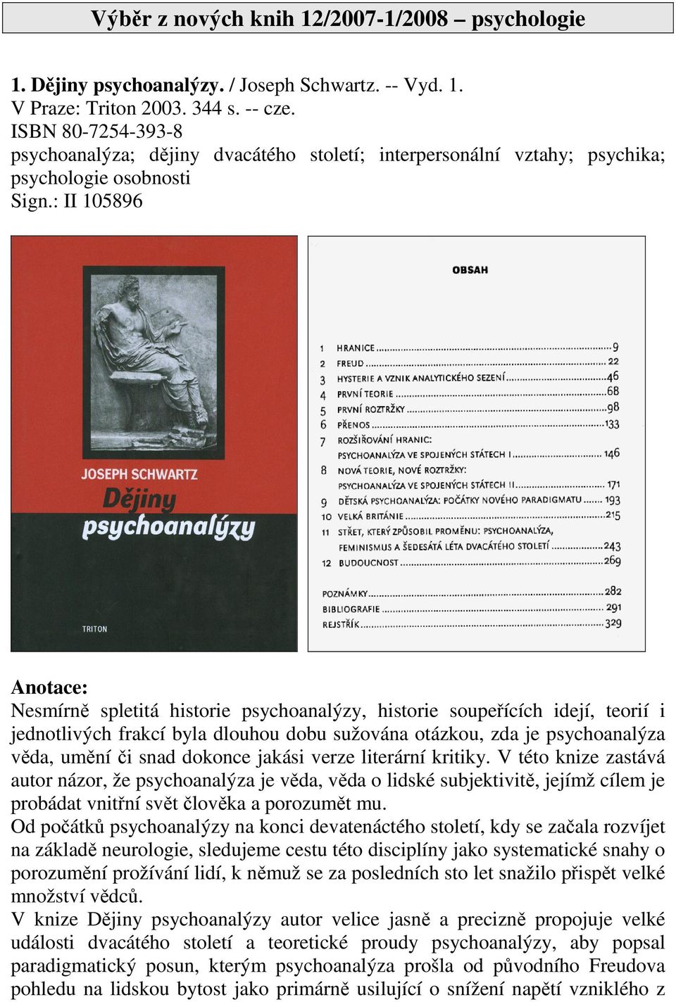 : II 105896 Nesmírně spletitá historie psychoanalýzy, historie soupeřících idejí, teorií i jednotlivých frakcí byla dlouhou dobu sužována otázkou, zda je psychoanalýza věda, umění či snad dokonce