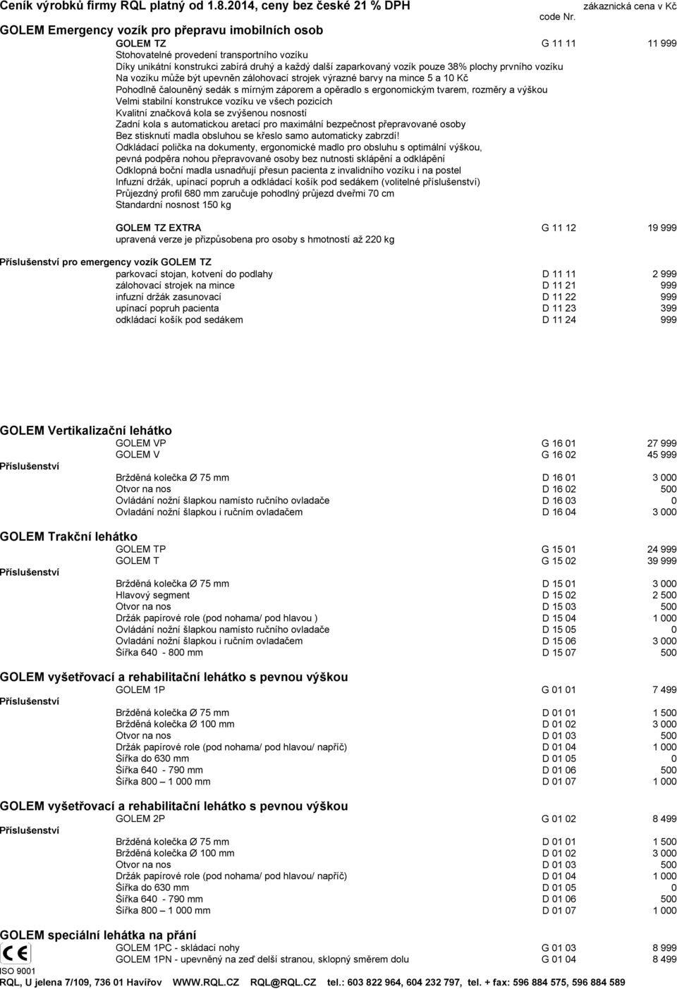 stabilní konstrukce vozíku ve všech pozicích Kvalitní značková kola se zvýšenou nosností Zadní kola s automatickou aretací pro maximální bezpečnost přepravované osoby Bez stisknutí madla obsluhou se