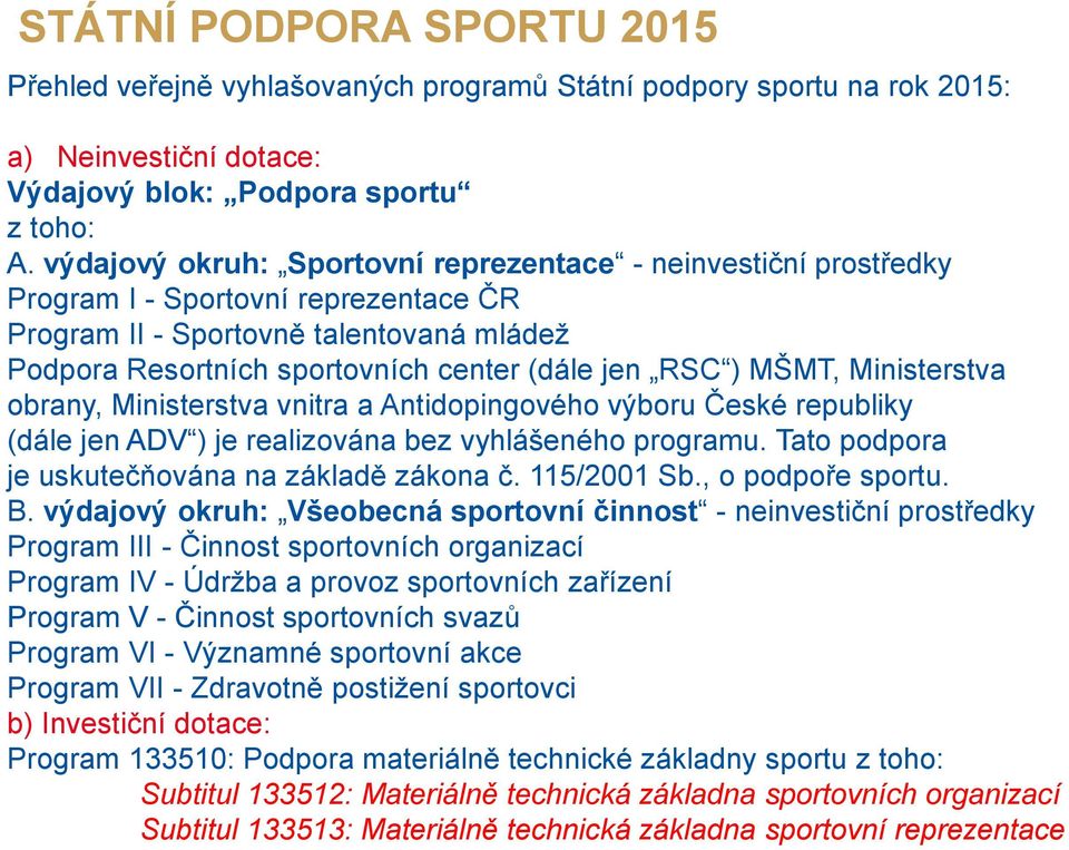 MŠMT, Ministerstva obrany, Ministerstva vnitra a Antidopingového výboru České republiky (dále jen ADV ) je realizována bez vyhlášeného programu. Tato podpora je uskutečňována na základě zákona č.