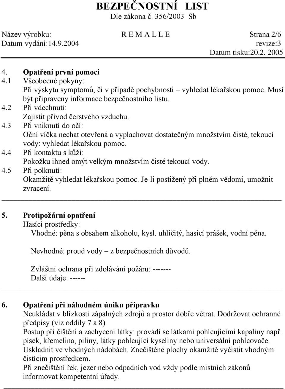 4.3 Při vniknutí do očí: Oční víčka nechat otevřená a vyplachovat dostatečným množstvím čisté, tekoucí vody: vyhledat lékařskou pomoc. 4.