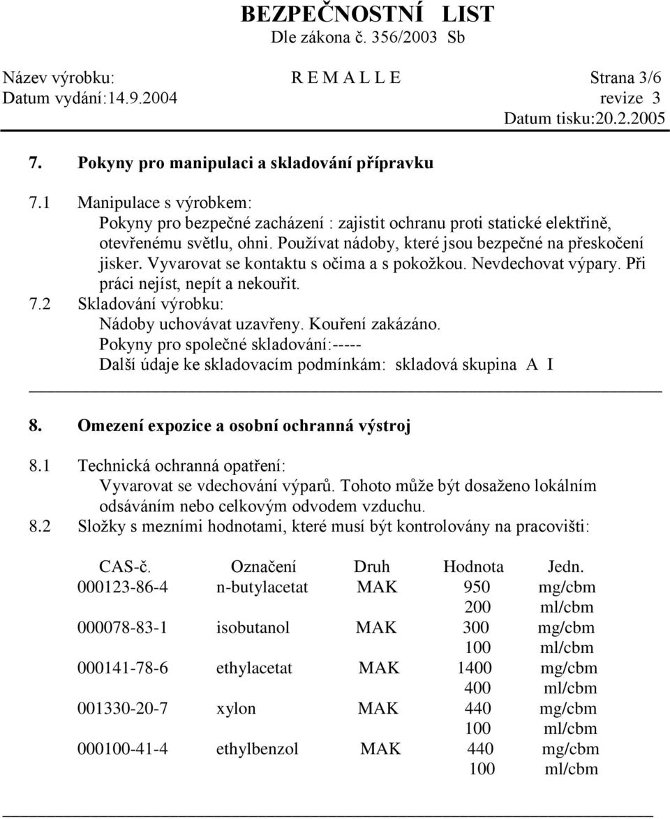 Vyvarovat se kontaktu s očima a s pokožkou. Nevdechovat výpary. Při práci nejíst, nepít a nekouřit. 7.2 Skladování výrobku: Nádoby uchovávat uzavřeny. Kouření zakázáno.