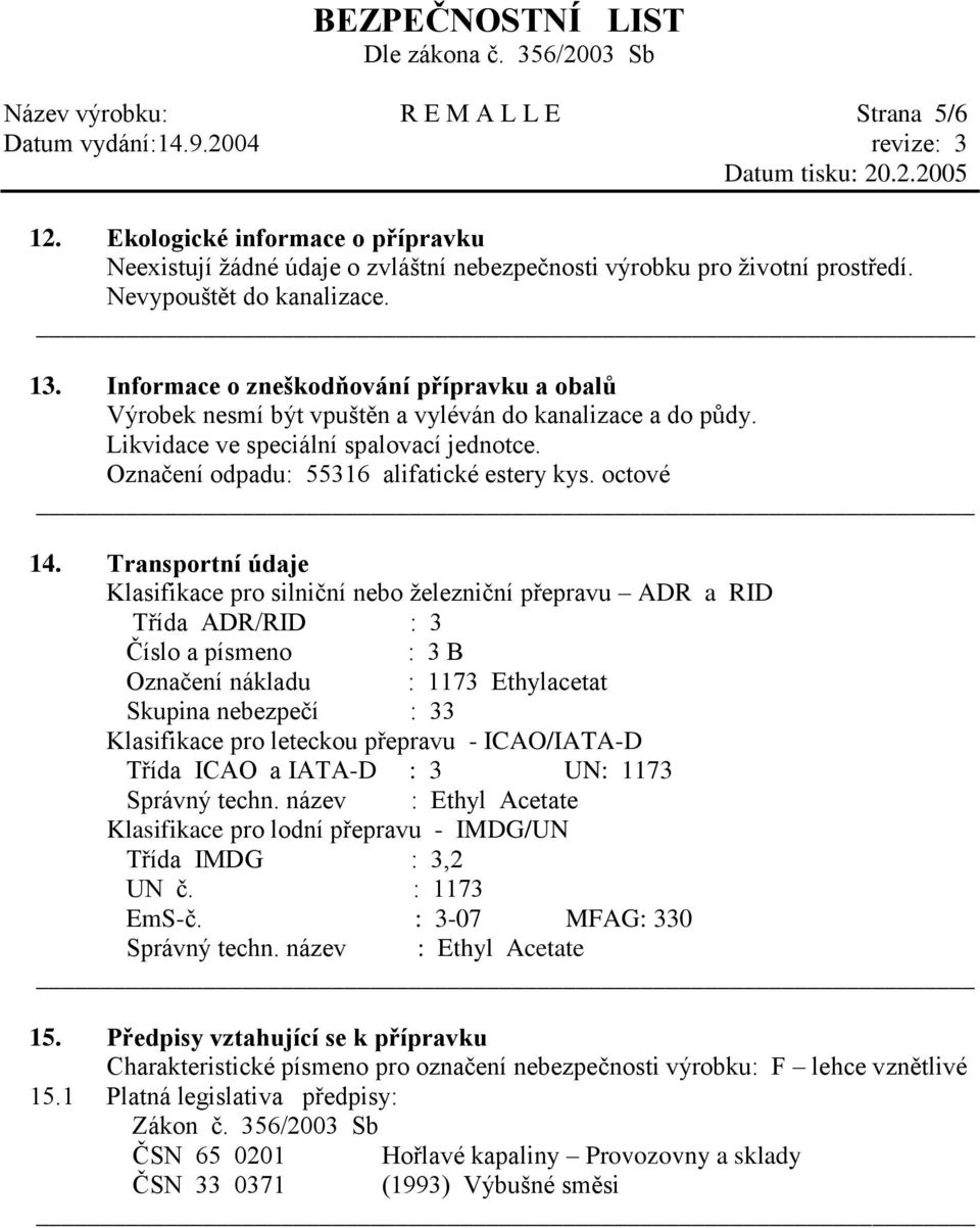 Informace o zneškodňování přípravku a obalů Výrobek nesmí být vpuštěn a vyléván do kanalizace a do půdy. Likvidace ve speciální spalovací jednotce. Označení odpadu: 55316 alifatické estery kys.