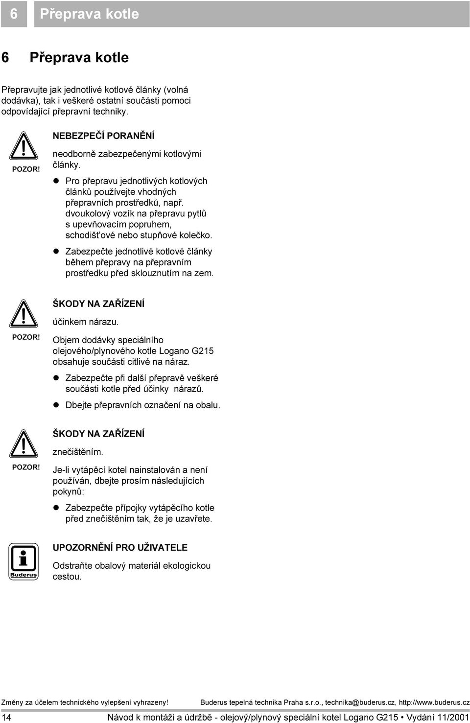 dvoukolový vozík na přepravu pytlů s upevňovacím popruhem, schodišt ové nebo stupňové kolečko. Zabezpečte jednotlivé kotlové články během přepravy na přepravním prostředku před sklouznutím na zem.