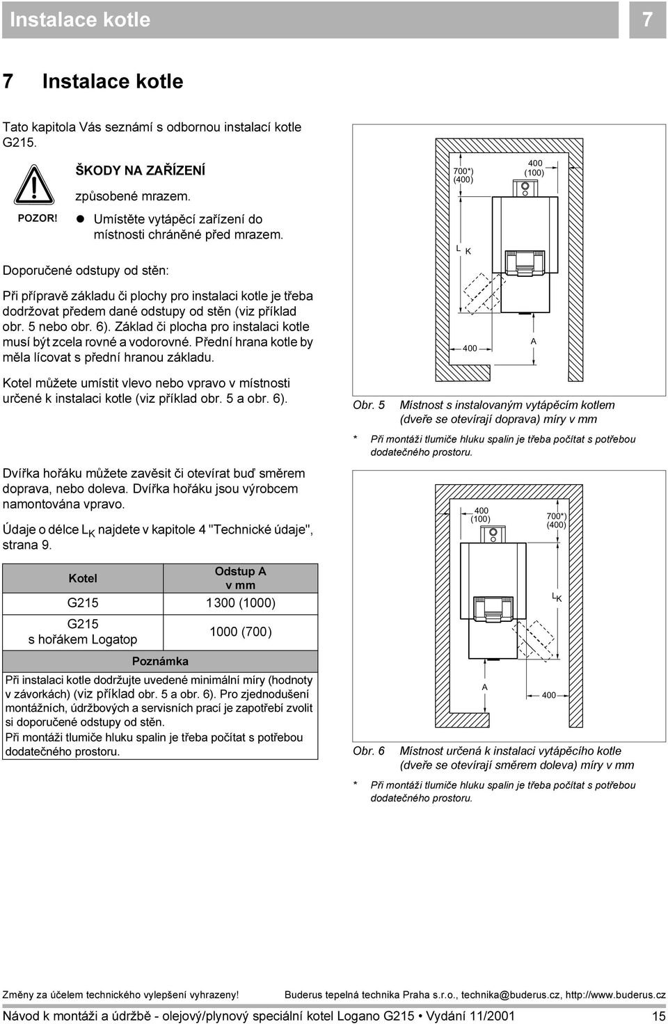 L K Doporučené odstupy od stěn: Při přípravě základu či plochy pro instalaci kotle je třeba dodržovat předem dané odstupy od stěn (viz příklad obr. 5 nebo obr. 6).