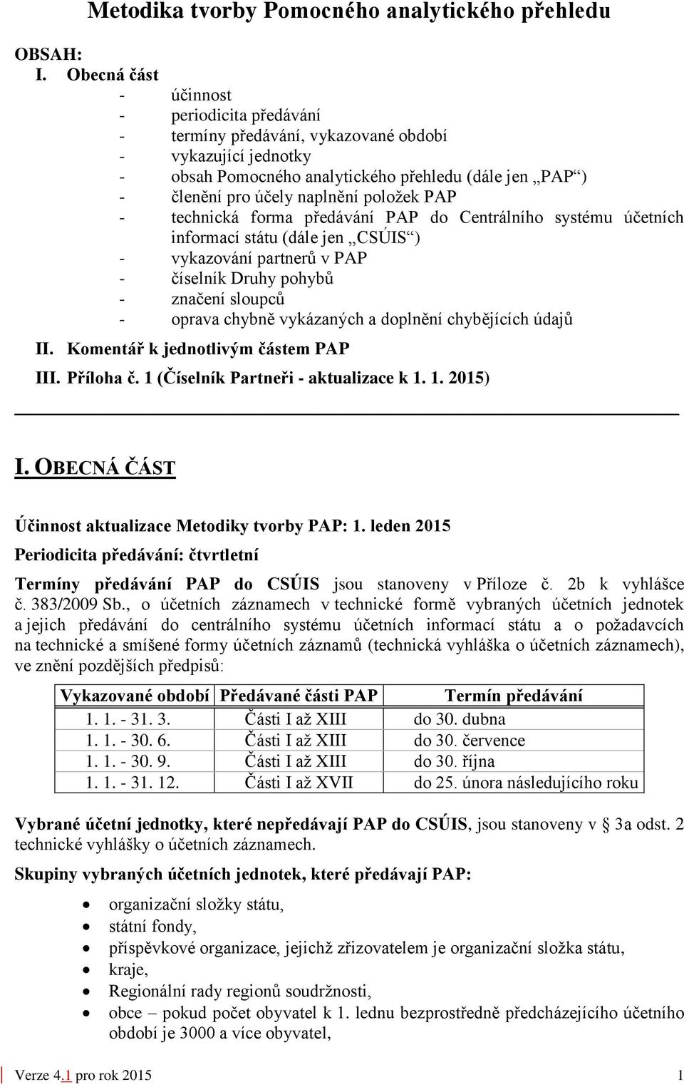 položek PAP - technická forma předávání PAP do Centrálního systému účetních informací státu (dále jen CSÚIS ) - vykazování partnerů v PAP - číselník Druhy pohybů - značení sloupců - oprava chybně