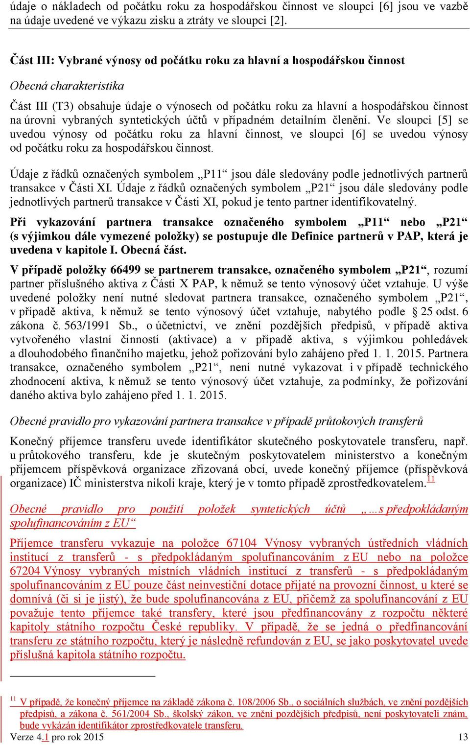 vybraných syntetických účtů v případném detailním členění. Ve sloupci [5] se uvedou výnosy od počátku roku za hlavní činnost, ve sloupci [6] se uvedou výnosy od počátku roku za hospodářskou činnost.