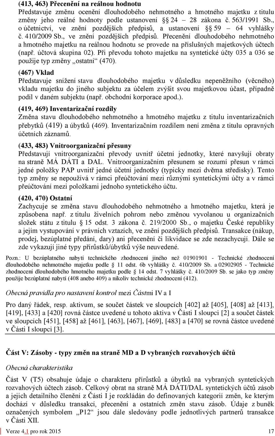 účtová skupina 02). Při převodu tohoto majetku na syntetické účty 035 a 036 se použije typ změny ostatní (470).