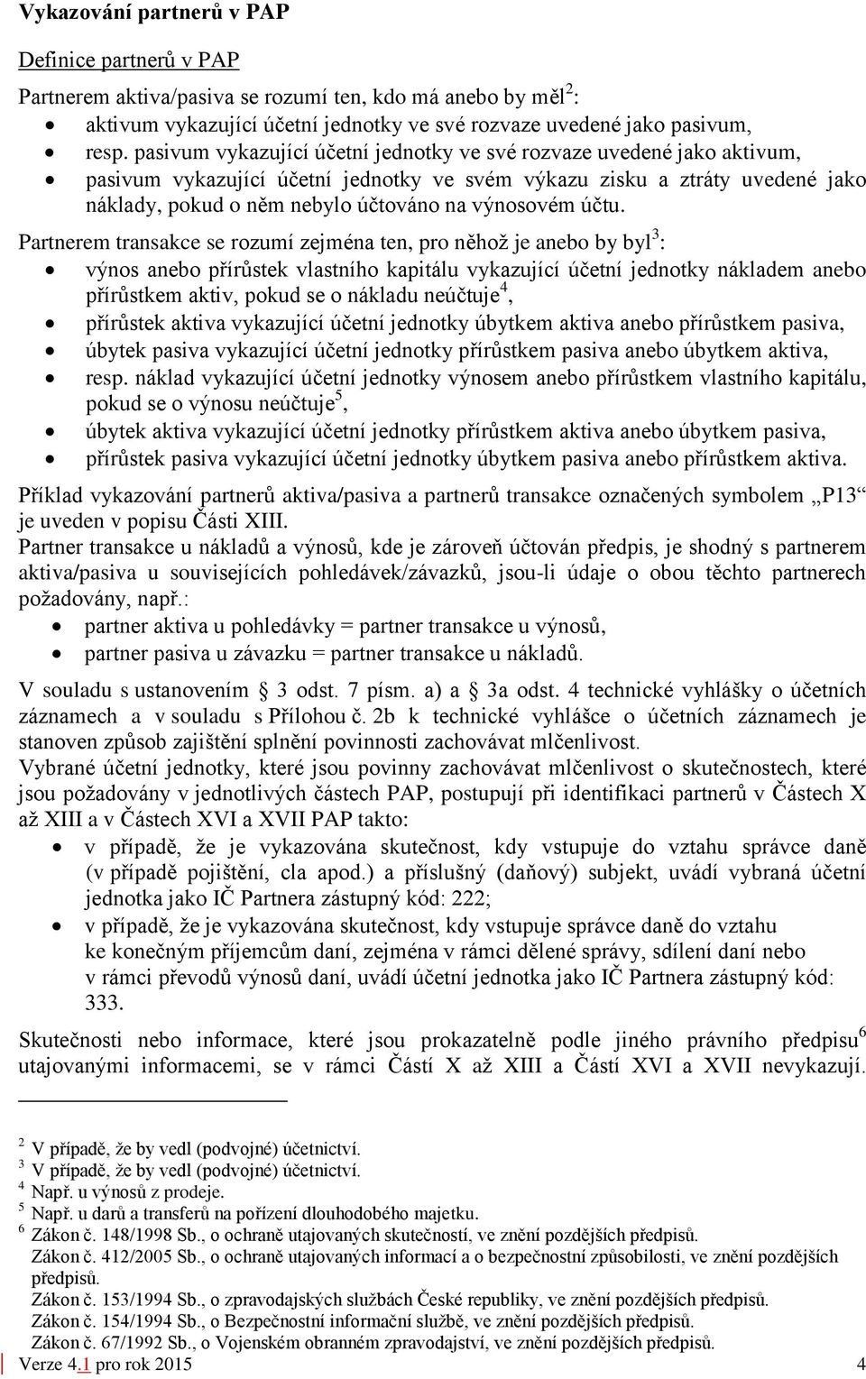 účtu. Partnerem transakce se rozumí zejména ten, pro něhož je anebo by byl 3 : výnos anebo přírůstek vlastního kapitálu vykazující účetní jednotky nákladem anebo přírůstkem aktiv, pokud se o nákladu