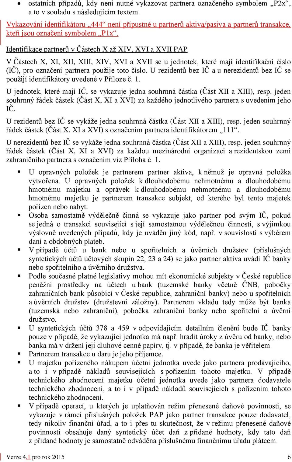 Identifikace partnerů v Částech X až XIV, XVI a XVII PAP V Částech X, XI, XII, XIII, XIV, XVI a XVII se u jednotek, které mají identifikační číslo (IČ), pro označení partnera použije toto číslo.