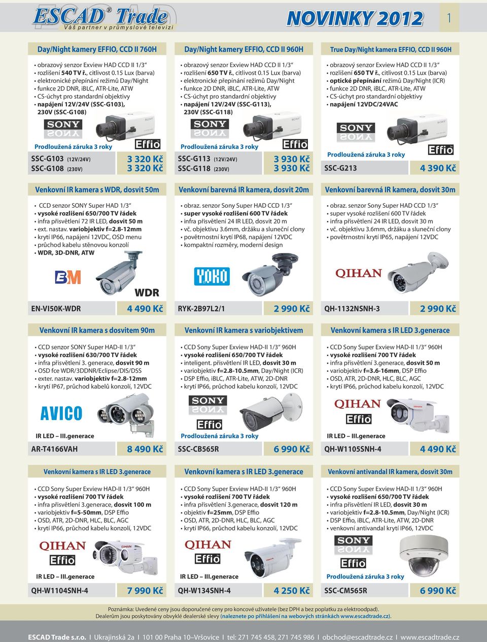 15 Lux (barva) napájení 12VDC/24VAC SSC-G103 (12V/24V) SSC-G108 (230V) 3 320 Kč 3 320 Kč SSC-G113 (12V/24V) SSC-G118 (230V) 3 930 Kč 3 930 Kč SSC-G213 4 390 Kč Venkovní IR kamera s WDR, dosvit 50m