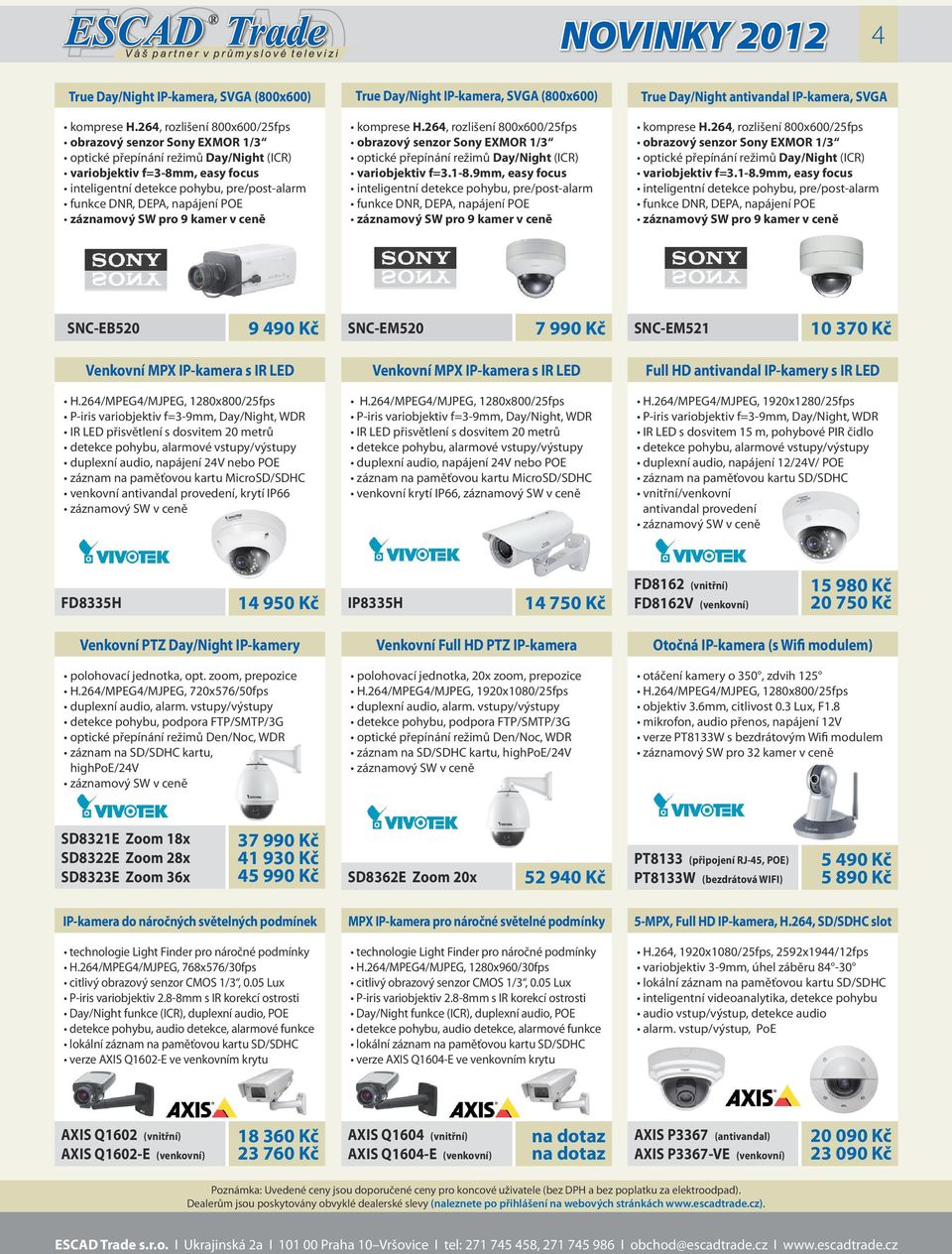 9mm, easy focus SNC-EB520 9 490 Kč SNC-EM520 SNC-EM521 10 370 Kč Venkovní MPX IP-kamera s IR LED IR LED přisvětlení s dosvitem 20 metrů duplexní audio, napájení 24V nebo POE záznam na paměťovou kartu