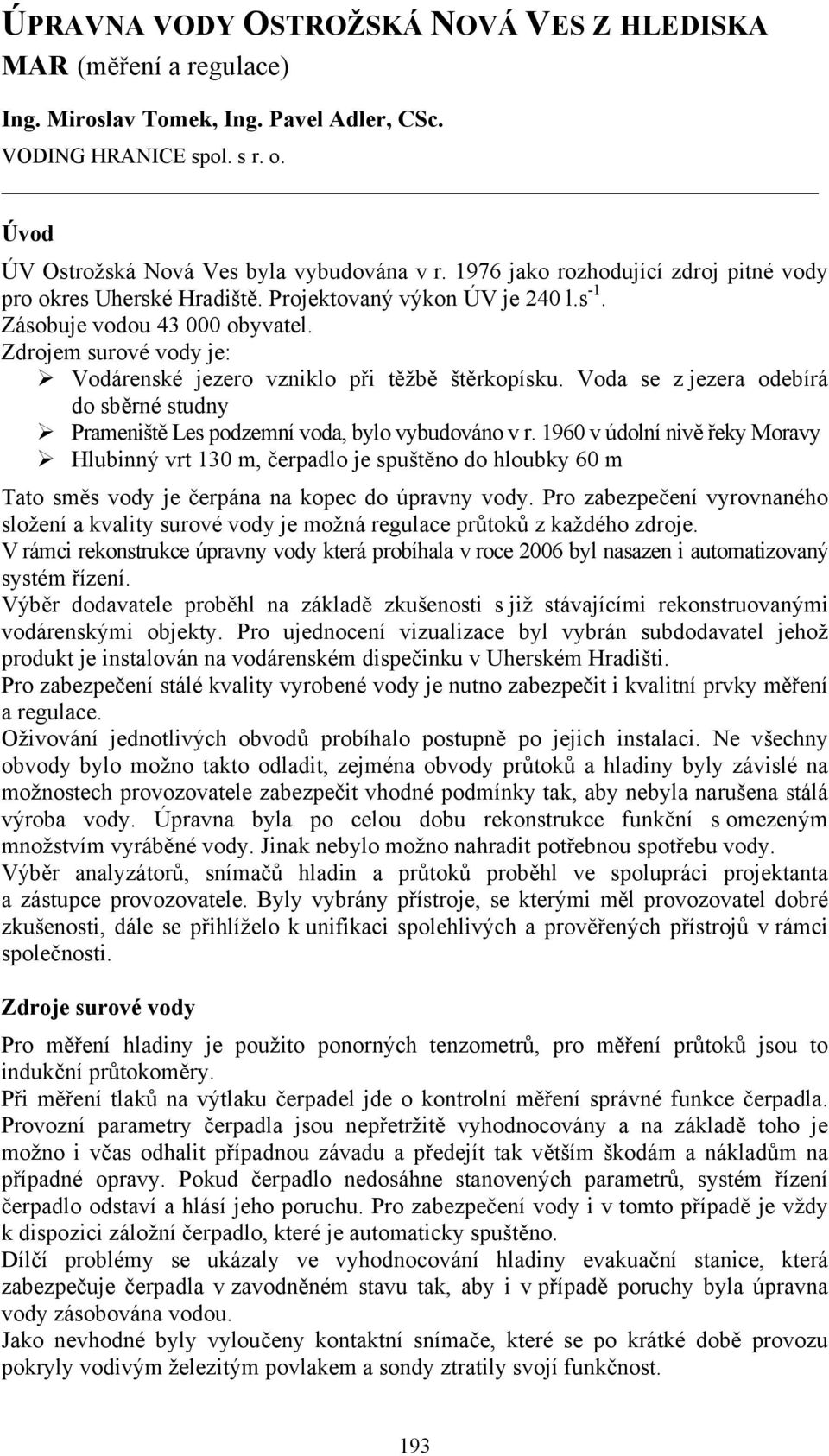 Zdrojem surové vody je: Vodárenské jezero vzniklo při těžbě štěrkopísku. Voda se z jezera odebírá do sběrné studny Prameniště Les podzemní voda, bylo vybudováno v r.