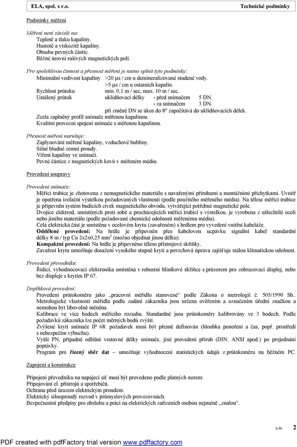 >5 µs / cm u ostatních kapalin. Rychlost průtoku min. 0,1 m / sec, max. 10 m / sec. Ustálený průtok uklidňovací délky - před snímačem 5 DN. - za snímačem 3 DN.