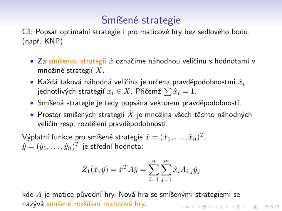 Každá taková náhodná veličina je určena pravděpodobnostmi ˆx i jednotlivých strategíı x i X. Přičemž ˆx i = 1. Smíšená strategie je tedy popsána vektorem pravděpodobností.