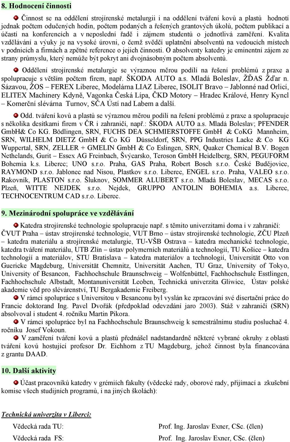 Kvalita vzdělávání a výuky je na vysoké úrovni, o čemž svědčí uplatnění absolventů na vedoucích místech v podnicích a firmách a zpětné reference o jejich činnosti.
