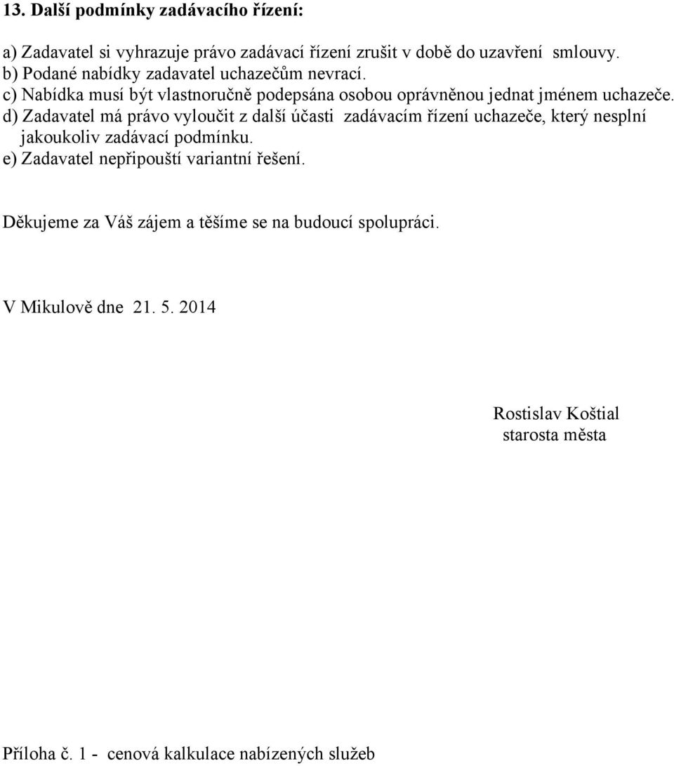 d) Zadavatel má právo vyloučit z další účasti zadávacím řízení uchazeče, který nesplní jakoukoliv zadávací podmínku.