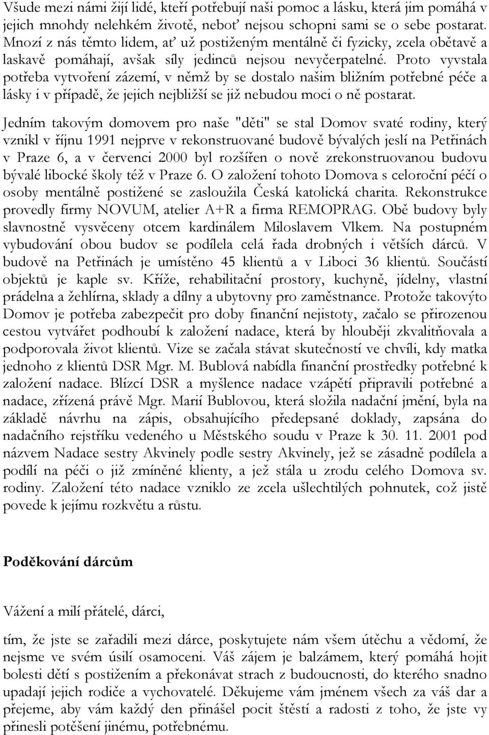 Proto vyvstala potřeba vytvoření zázemí, v němž by se dostalo našim bližním potřebné péče a lásky i v případě, že jejich nejbližší se již nebudou moci o ně postarat.