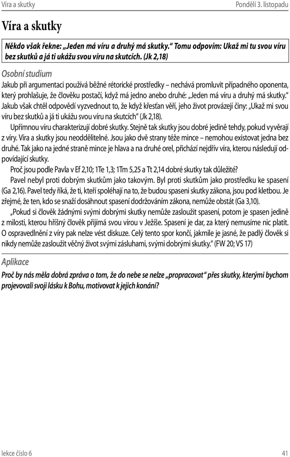 skutky. Jakub však chtěl odpovědí vyzvednout to, že když křesťan věří, jeho život provázejí činy: Ukaž mi svou víru bez skutků a já ti ukážu svou víru na skutcích (Jk 2,18).