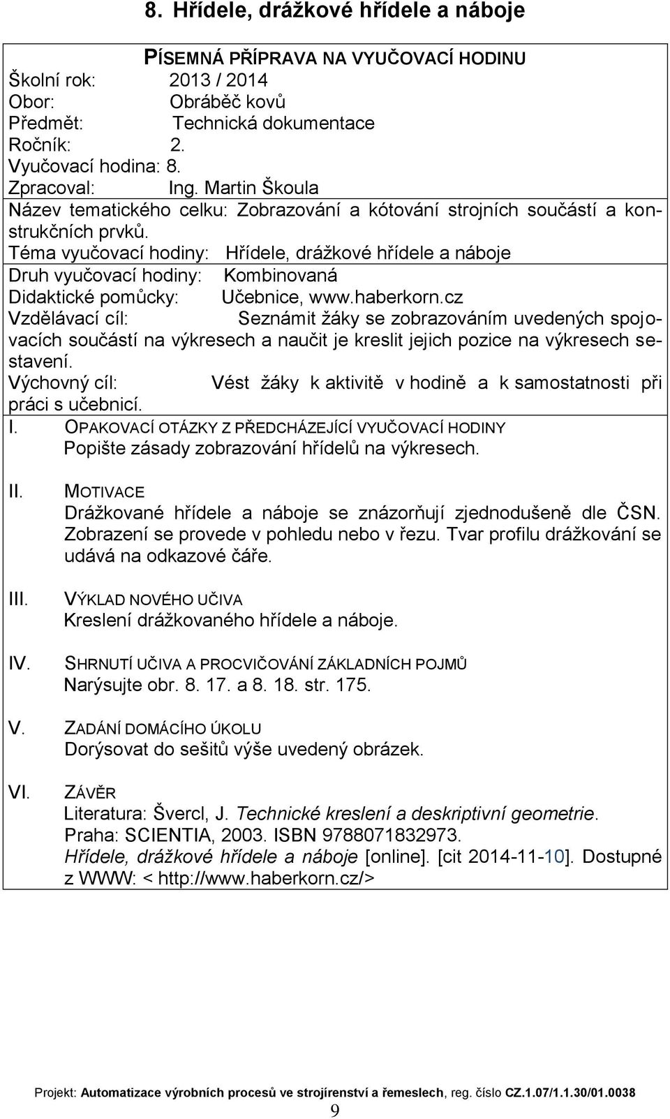 Popište zásady zobrazování hřídelů na výkresech. I Drážkované hřídele a náboje se znázorňují zjednodušeně dle ČSN. Zobrazení se provede v pohledu nebo v řezu.