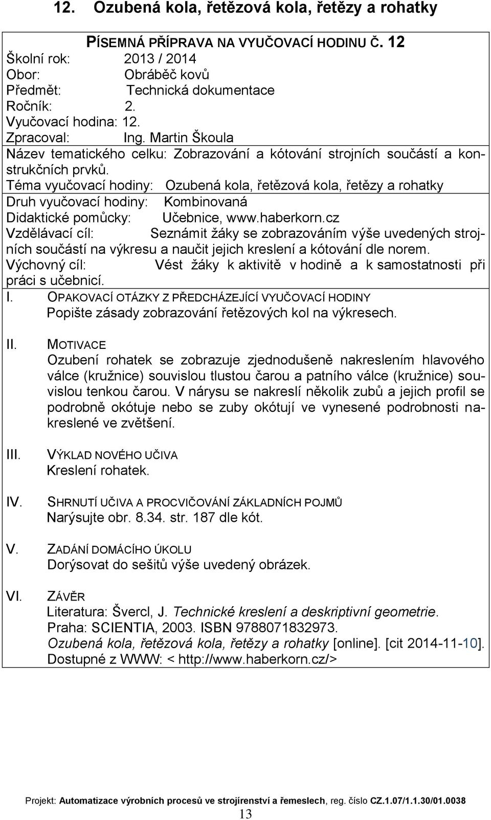 cz Vzdělávací cíl: Seznámit žáky se zobrazováním výše uvedených strojních součástí na výkresu a naučit jejich kreslení a kótování dle norem. Popište zásady zobrazování řetězových kol na výkresech.