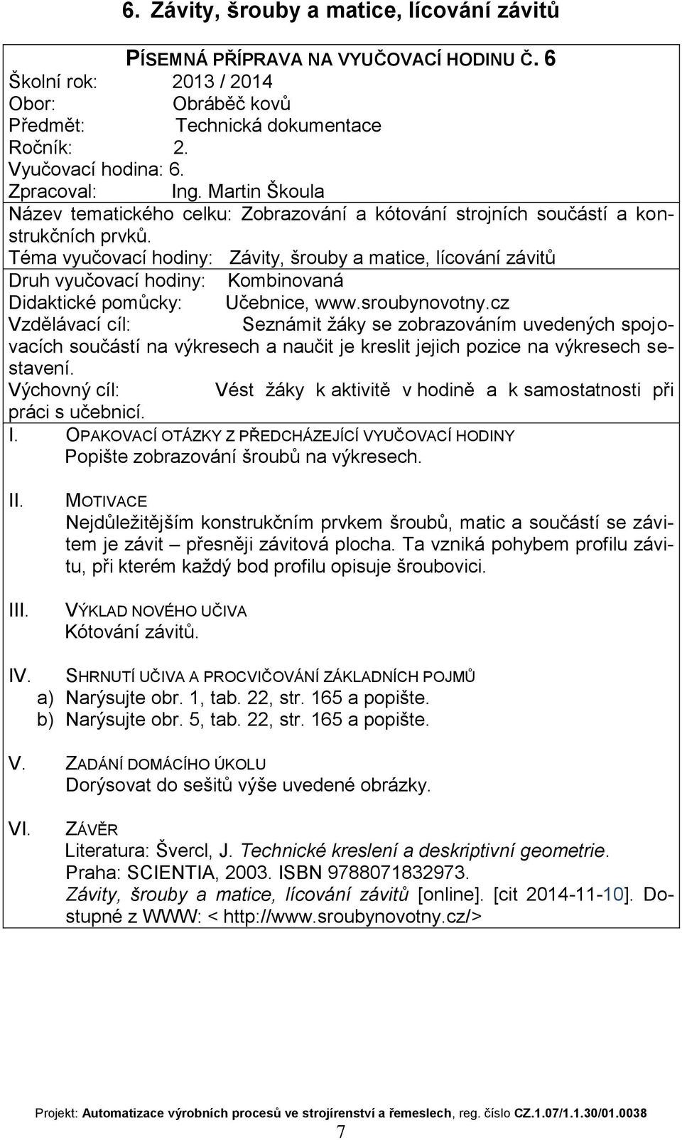 cz Vzdělávací cíl: Seznámit žáky se zobrazováním uvedených spojovacích součástí na výkresech a naučit je kreslit jejich pozice na výkresech sestavení. Popište zobrazování šroubů na výkresech.