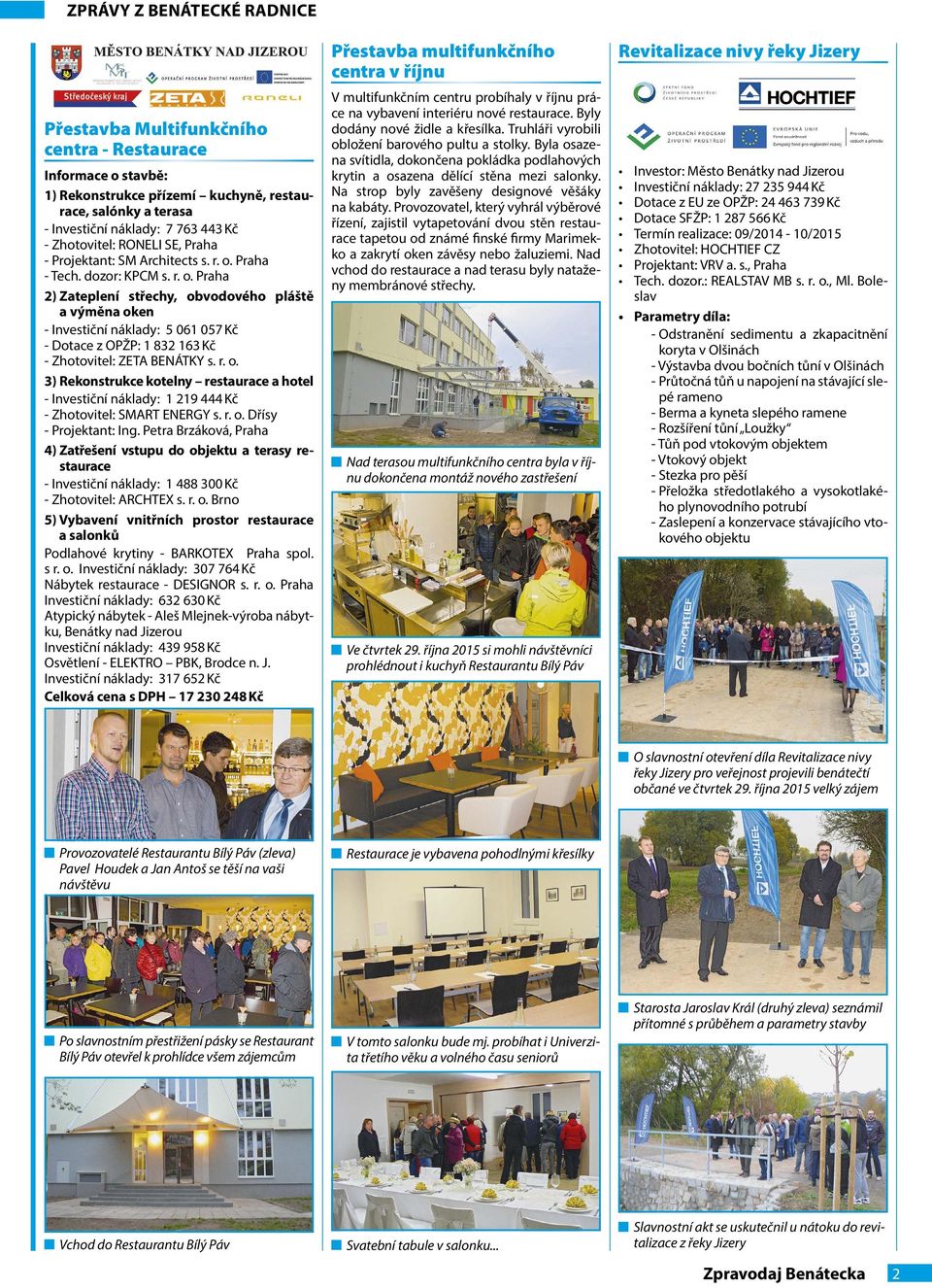 Praha - Tech. dozor: KPCM s. r. o. Praha 2) Zateplení střechy, obvodového pláště a výměna oken - Investiční náklady: 5 061 057 Kč - Dotace z OPŽP: 1 832 163 Kč - Zhotovitel: ZETA BENÁTKY s. r. o. 3) Rekonstrukce kotelny restaurace a hotel - Investiční náklady: 1 219 444 Kč - Zhotovitel: SMART ENERGY s.