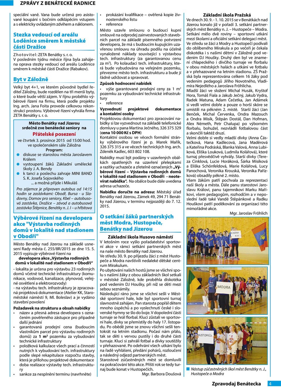 Byt v Záložně Velký byt 4+1, ve kterém původně bydlel ředitel Záložny, bude rozdělen na tři menší byty, o které bude větší zájem. V říjnu proběhlo výběrové řízení na firmu, která podle projektu Ing.