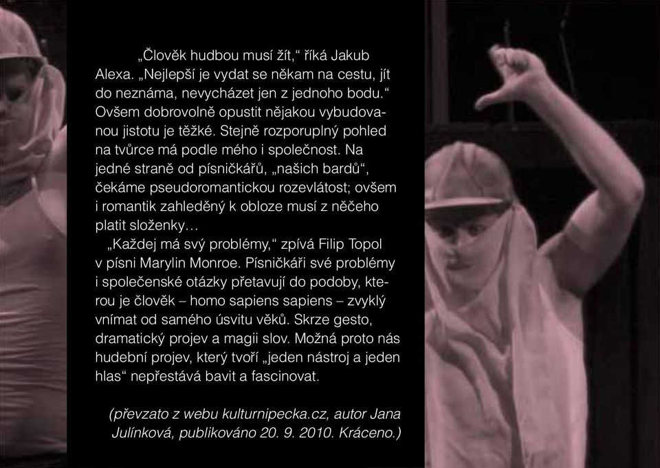 Na jedné straně od písničkářů, našich bardů, čekáme pseudoromantickou rozevlátost; ovšem i romantik zahleděný k obloze musí z něčeho platit složenky Každej má svý problémy, zpívá Filip Topol v písni