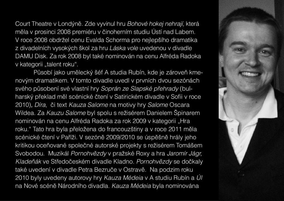Za rok 2008 byl také nominován na cenu Alfréda Radoka v kategorii talent roku. Působí jako umělecký šéf A studia Rubín, kde je zároveň kmenovým dramatikem.
