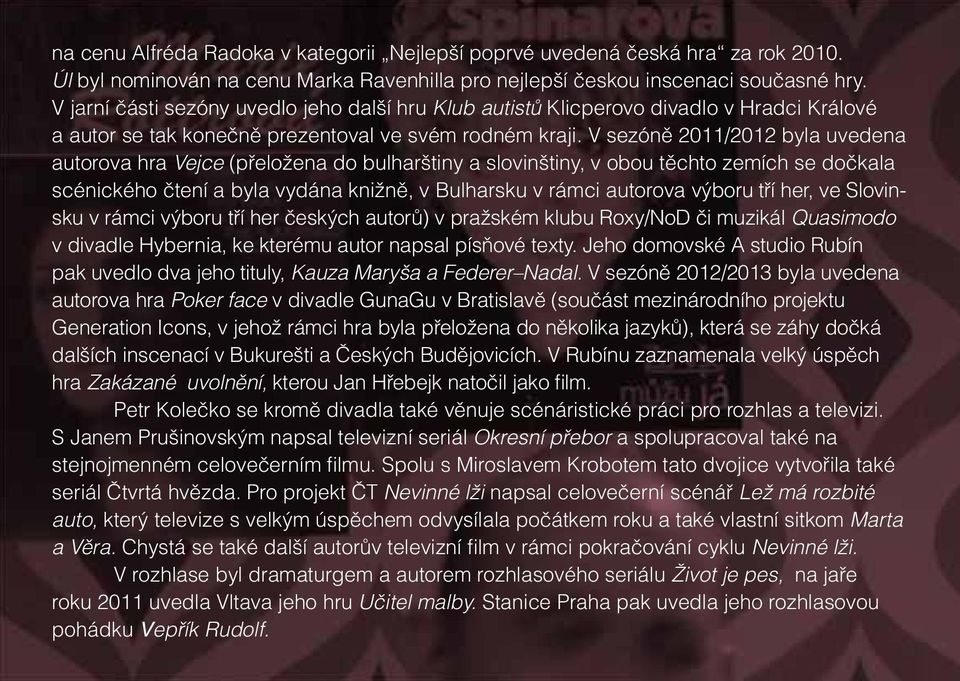 V sezóně 2011/2012 byla uvedena autorova hra Vejce (přeložena do bulharštiny a slovinštiny, v obou těchto zemích se dočkala scénického čtení a byla vydána knižně, v Bulharsku v rámci autorova výboru