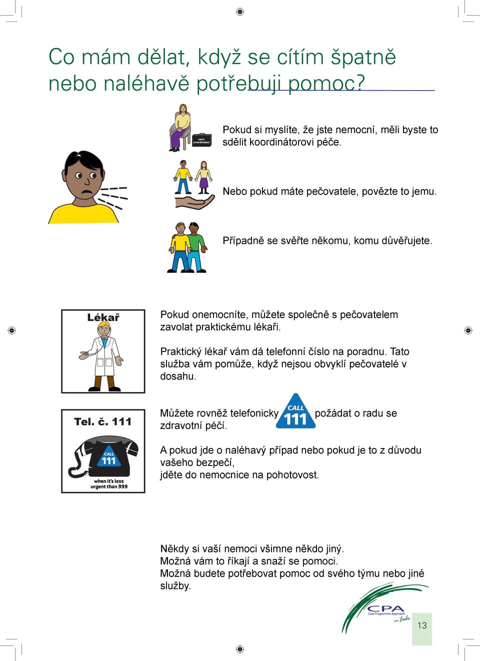 Praktický lékař vám dá telefonní číslo na poradnu. Tato služba vám pomůže, když nejsou obvyklí pečovatelé v dosahu. Tel. č. 111 Můžete rovněž telefonicky zdravotní péčí.