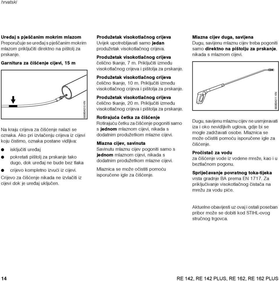 Ako pri izvlaèenju crijeva iz cijevi koju èistimo, oznaka postane vidljiva: : iskljuèiti ureðaj : pokretati pištolj za prskanje tako dugo, dok ureðaj ne bude bez tlaka : crijevo kompletno izvuæi iz