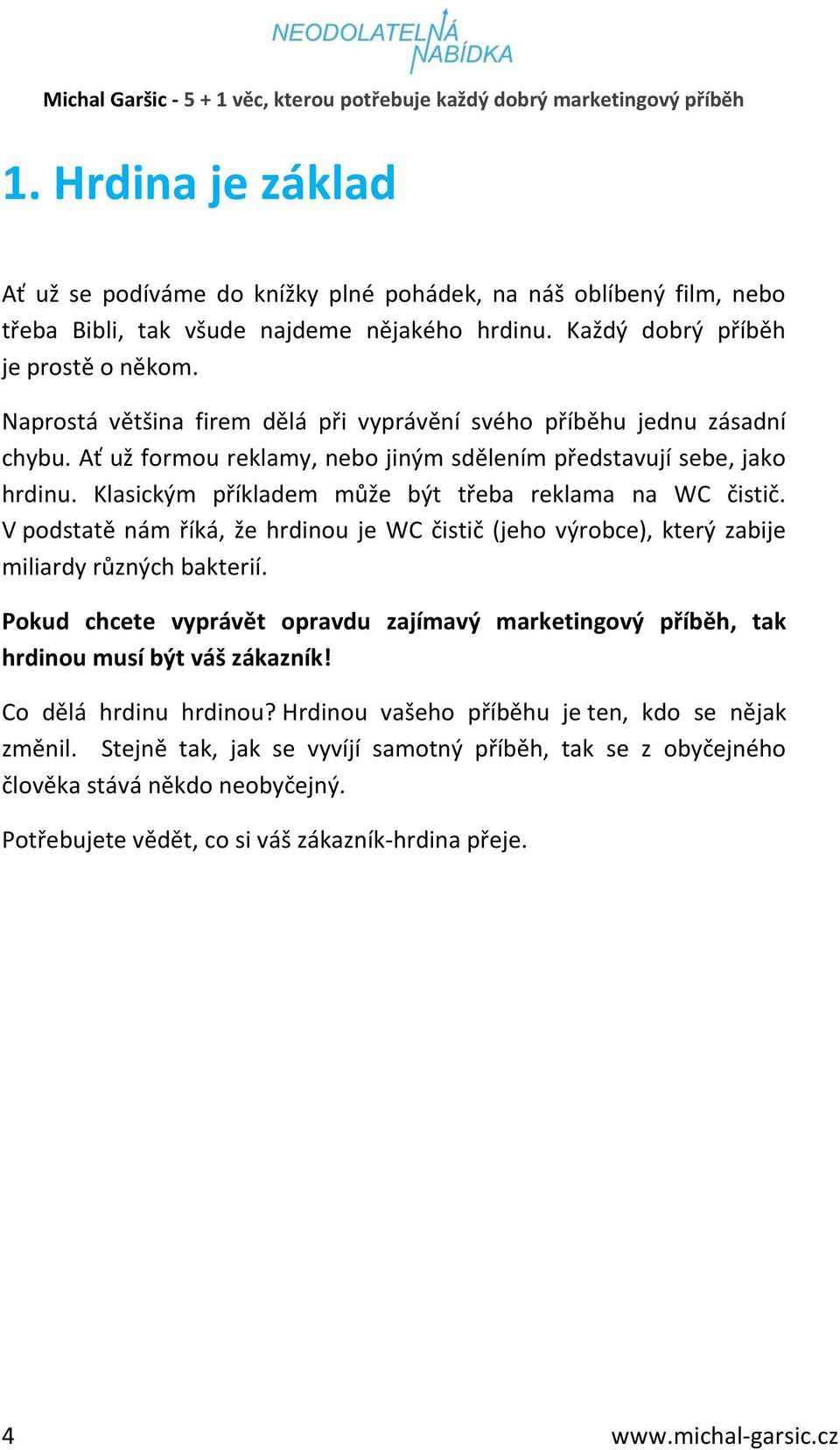 Klasickým příkladem může být třeba reklama na WC čistič. V podstatě nám říká, že hrdinou je WC čistič (jeho výrobce), který zabije miliardy různých bakterií.