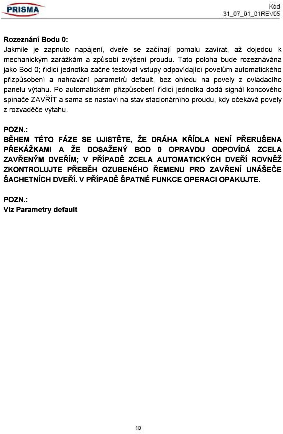 výtahu. Po automatickém přizpůsobení řídicí jednotka dodá signál koncového spínače ZAVŘÍT a sama se nastaví na stav stacionárního proudu, kdy očekává povely z rozvaděče výtahu. POZN.