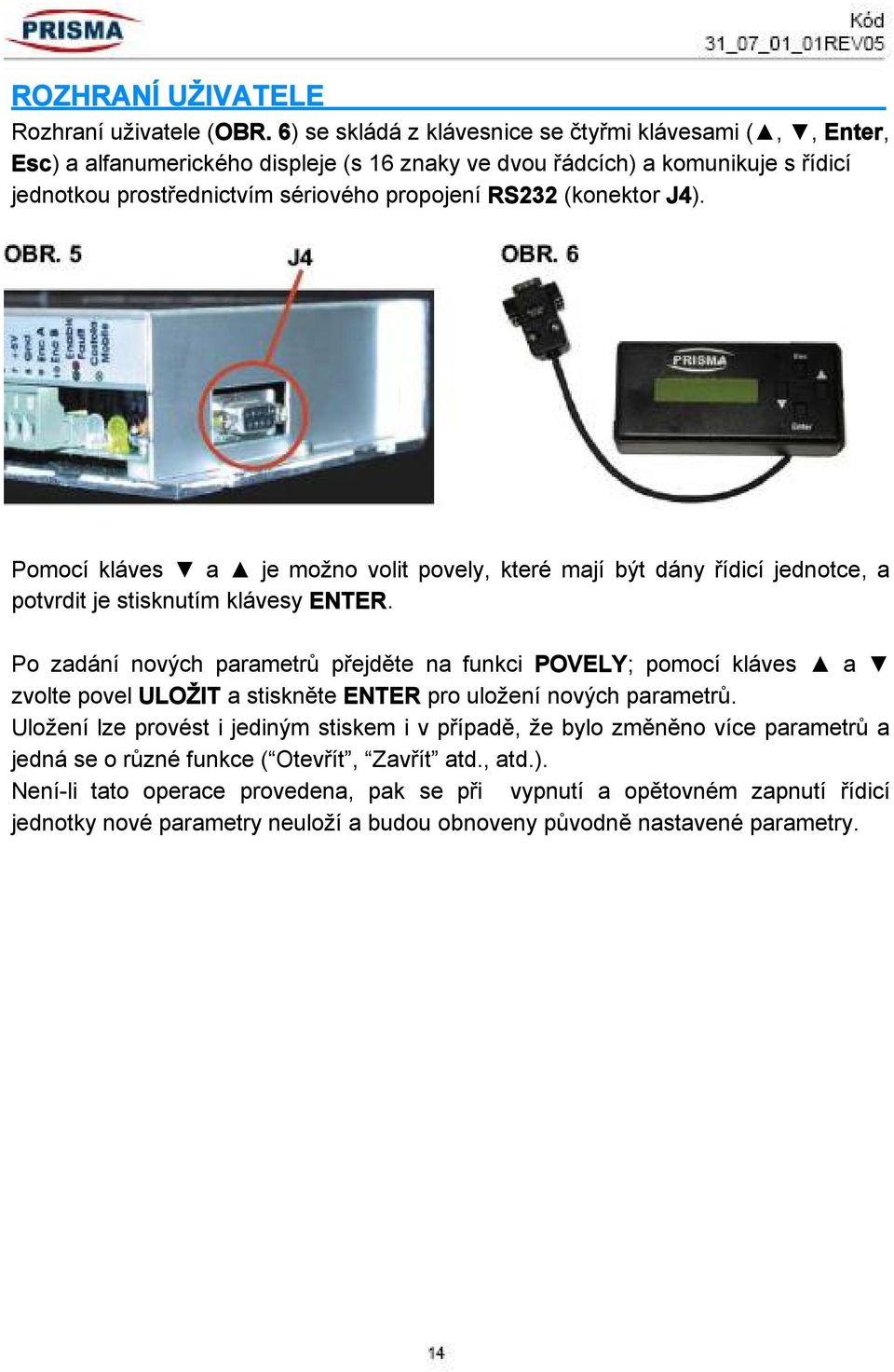 (konektor J4). Pomocí kláves a je možno volit povely, které mají být dány řídicí jednotce, a potvrdit je stisknutím klávesy ENTER.