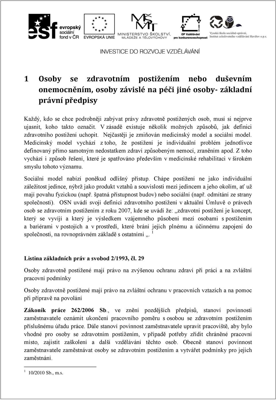 Medicínský model vychází z toho, že postižení je individuální problém jednotlivce definovaný přímo samotným nedostatkem zdraví způsobeným nemocí, zraněním apod.