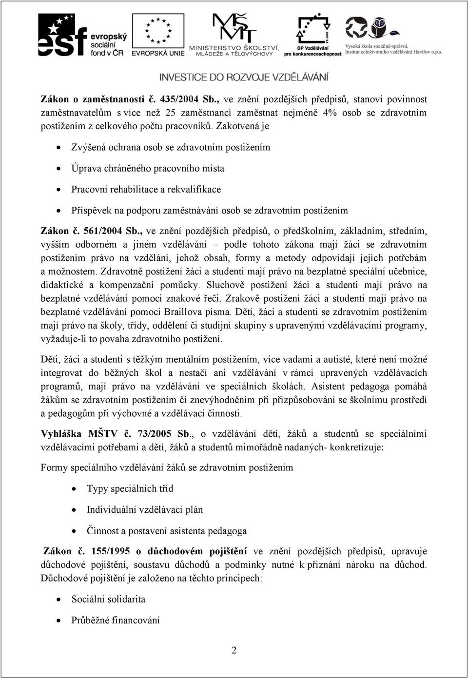 Zakotvená je Zvýšená ochrana osob se zdravotním postižením Úprava chráněného pracovního místa Pracovní rehabilitace a rekvalifikace Příspěvek na podporu zaměstnávání osob se zdravotním postižením