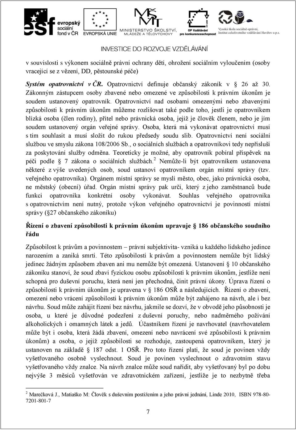 Opatrovnictví nad osobami omezenými nebo zbavenými způsobilosti k právním úkonům můžeme rozlišovat také podle toho, jestli je opatrovníkem blízká osoba (člen rodiny), přítel nebo právnická osoba,