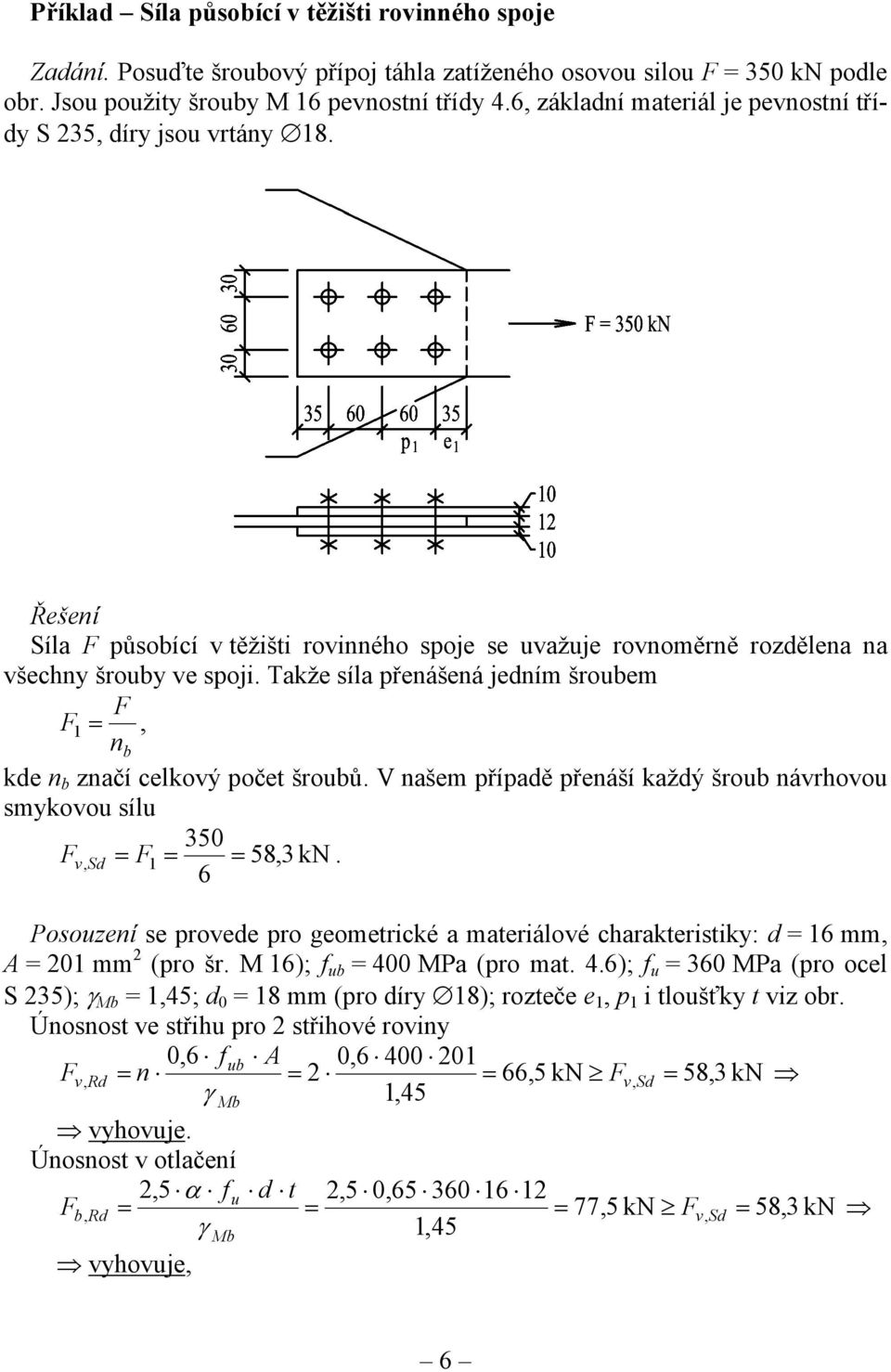 Takže síla přenášená jedním šroubem F F = 1, n b kde n b značí celkový počet šroubů. V našem případě přenáší každý šroub návrhovou smykovou sílu 350 F v, Sd = F1 = = 58,3 kn.