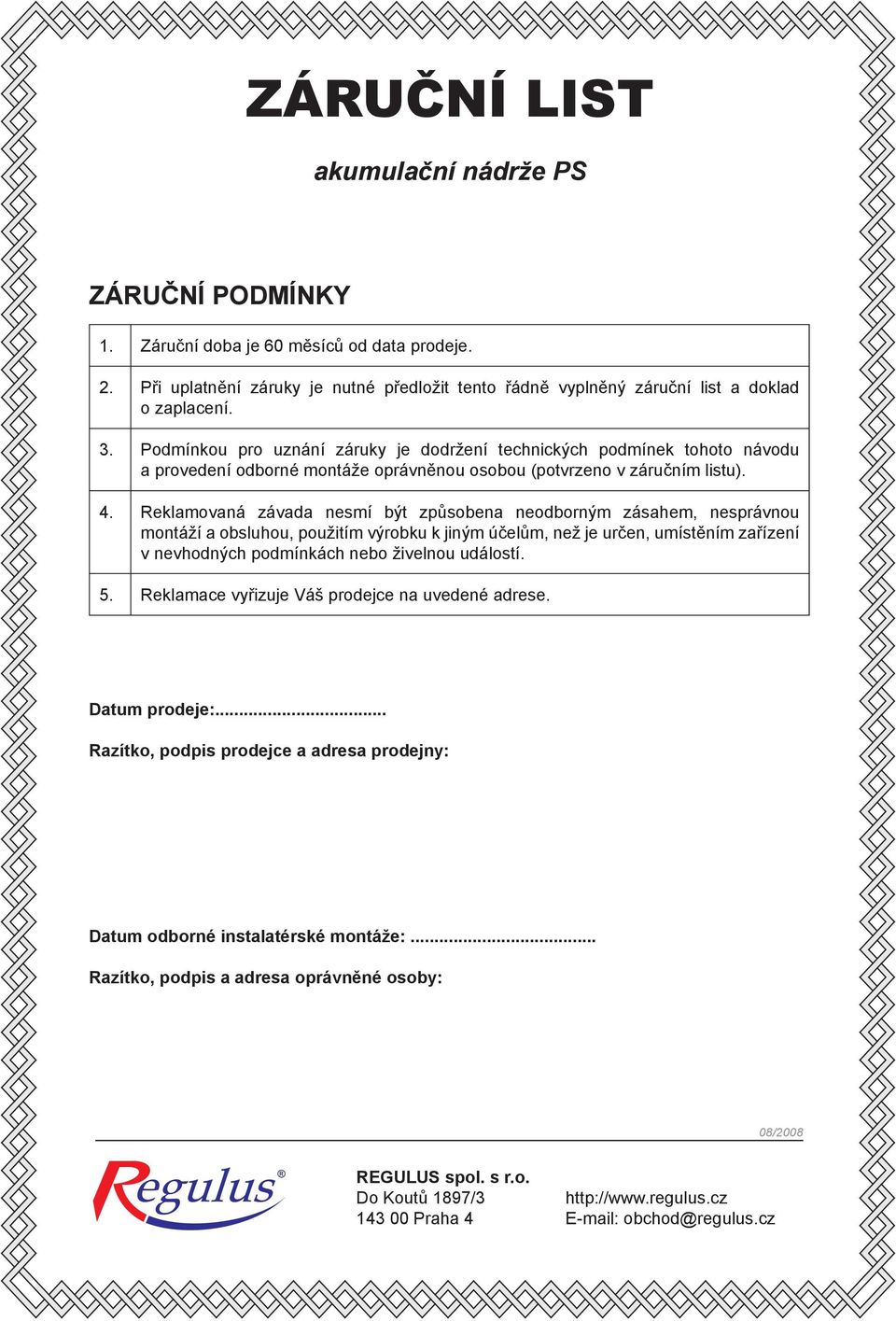 Reklamovaná závada nesmí být způsobena neodborným zásahem, nesprávnou montáží a obsluhou, použitím výrobku k jiným účelům, než je určen, umístěním zařízení v nevhodných podmínkách nebo živelnou