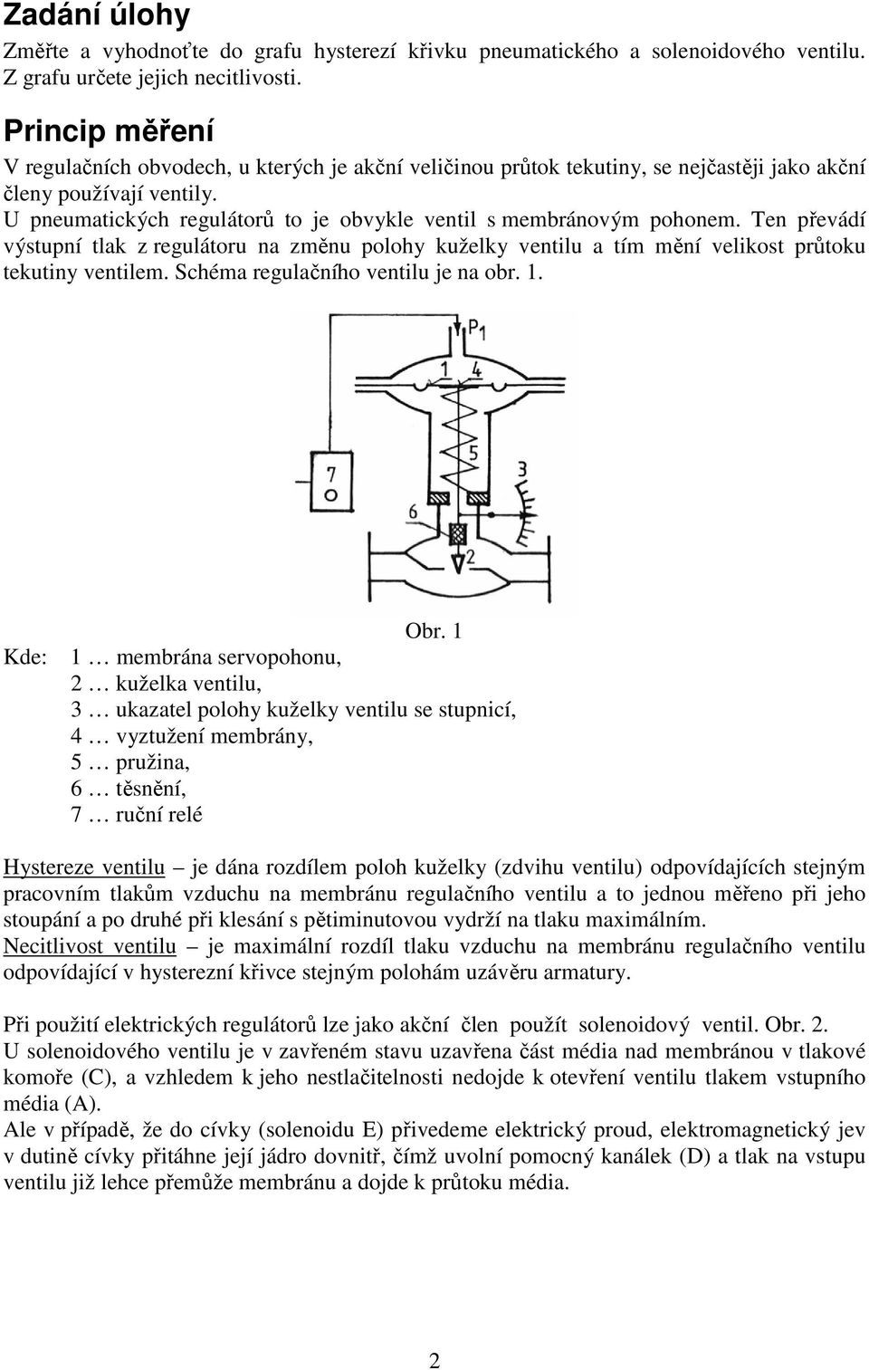 U pneumatických regulátorů to je obvykle ventil s membránovým pohonem. Ten převádí výstupní tlak z regulátoru na změnu polohy kuželky ventilu a tím mění velikost průtoku tekutiny ventilem.