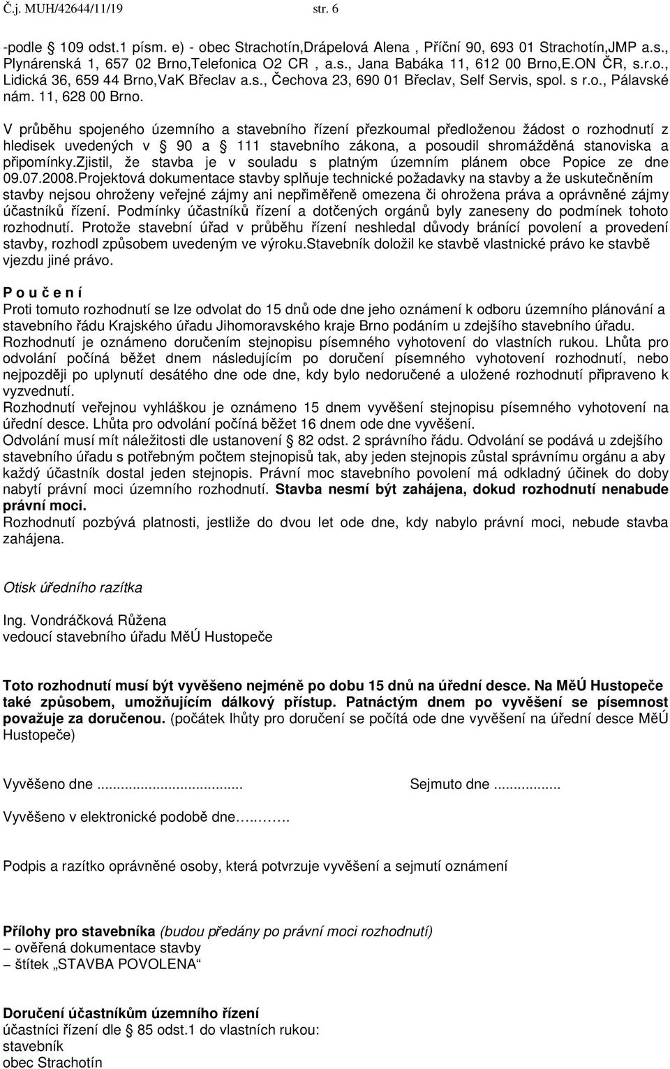 V průběhu spojeného územního a stavebního řízení přezkoumal předloženou žádost o rozhodnutí z hledisek uvedených v 90 a 111 stavebního zákona, a posoudil shromážděná stanoviska a připomínky.