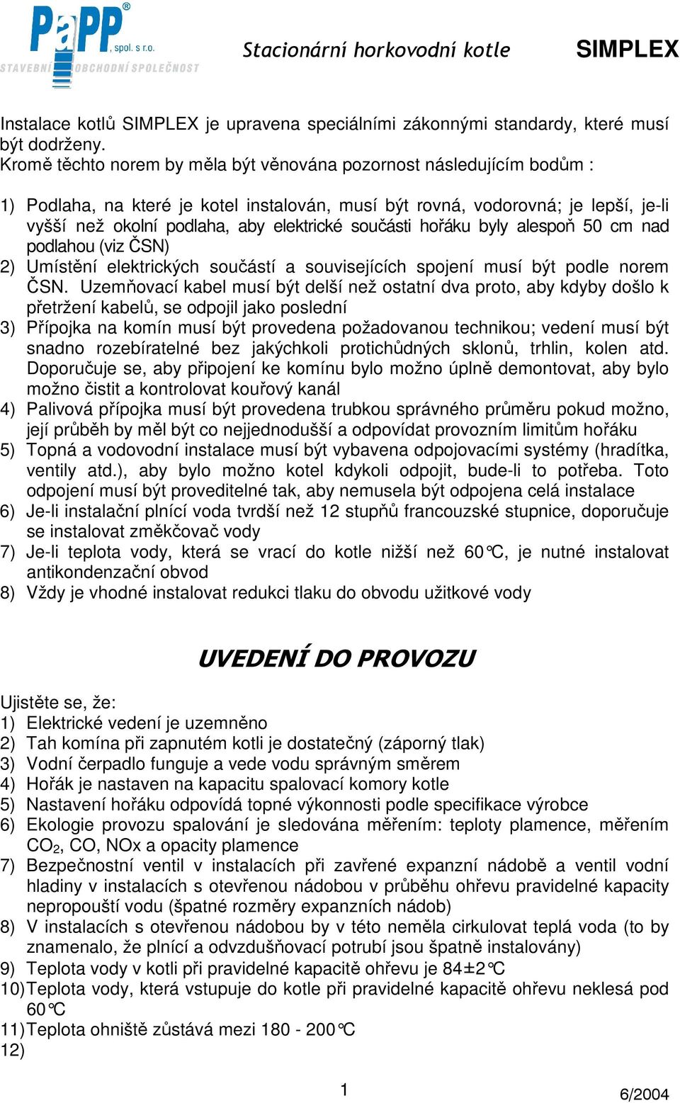 součásti hořáku byly alespoň 50 cm nad podlahou (viz ČSN) 2) Umístění elektrických součástí a souvisejících spojení musí být podle norem ČSN.
