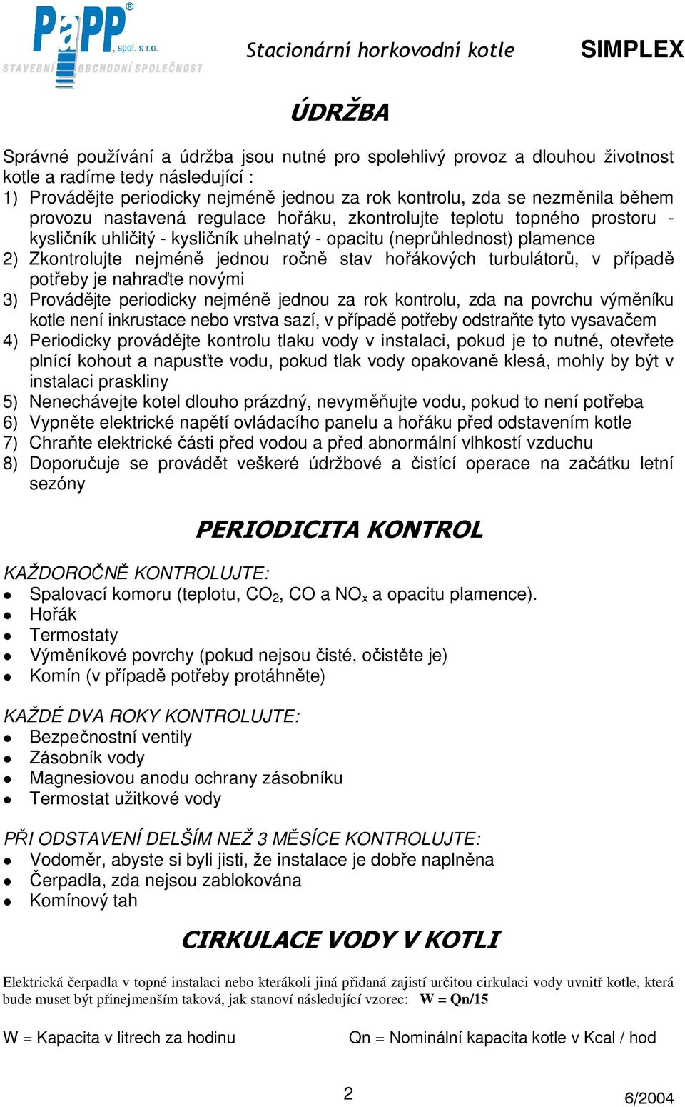hořákových turbulátorů, v případě potřeby je nahraďte novými 3) Provádějte periodicky nejméně jednou za rok kontrolu, zda na povrchu výměníku kotle není inkrustace nebo vrstva sazí, v případě potřeby