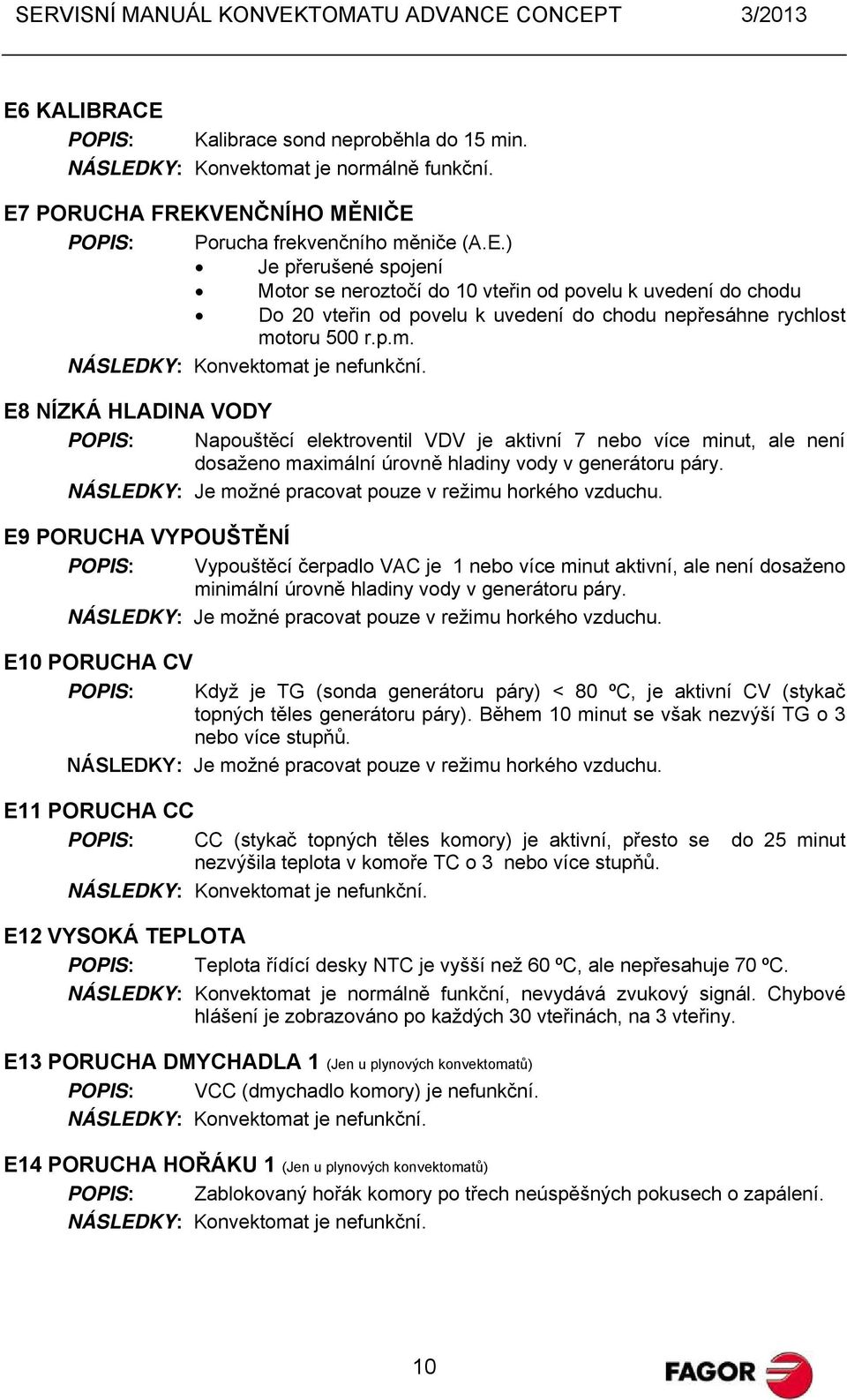 NÁSLEDKY: Je možné pracovat pouze v režimu horkého vzduchu.