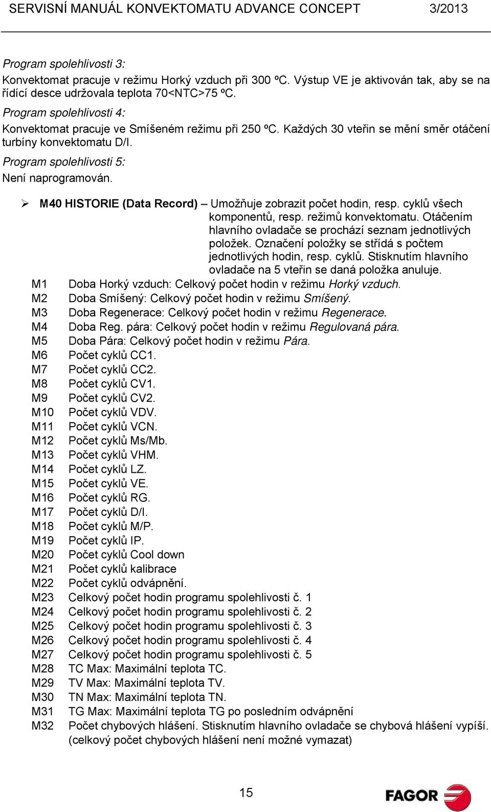 M40 HISTORIE (Data Record) Umožňuje zobrazit počet hodin, resp. cyklů všech komponentů, resp. režimů konvektomatu. Otáčením hlavního ovladače se prochází seznam jednotlivých položek.