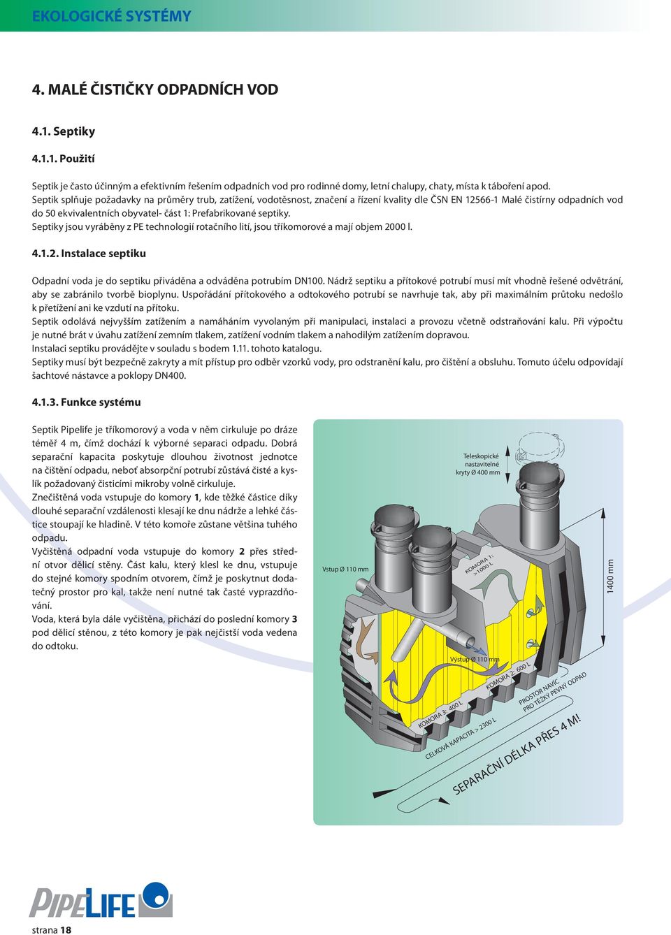 Septiky jsou vyráběny z PE technologií rotačního lití, jsou tříkomorové a mají objem 2000 l. 4.1.2. Instalace septiku Odpadní voda je do septiku přiváděna a odváděna potrubím DN100.