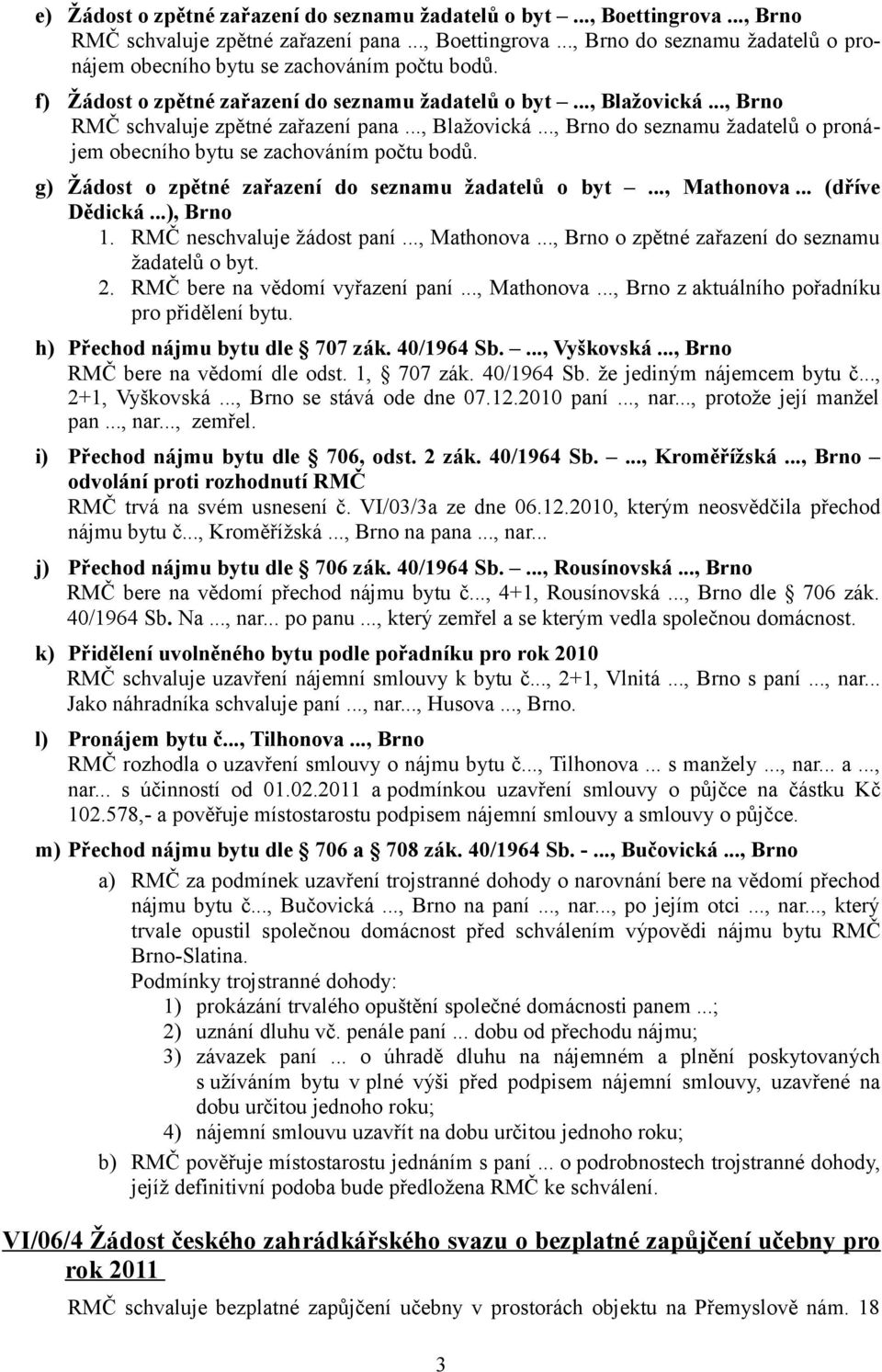 ..), Brno 1. RMČ neschvaluje žádost paní..., Mathonova..., Brno o zpětné zařazení do seznamu žadatelů o byt. 2. RMČ bere na vědomí vyřazení paní..., Mathonova..., Brno z aktuálního pořadníku pro přidělení bytu.