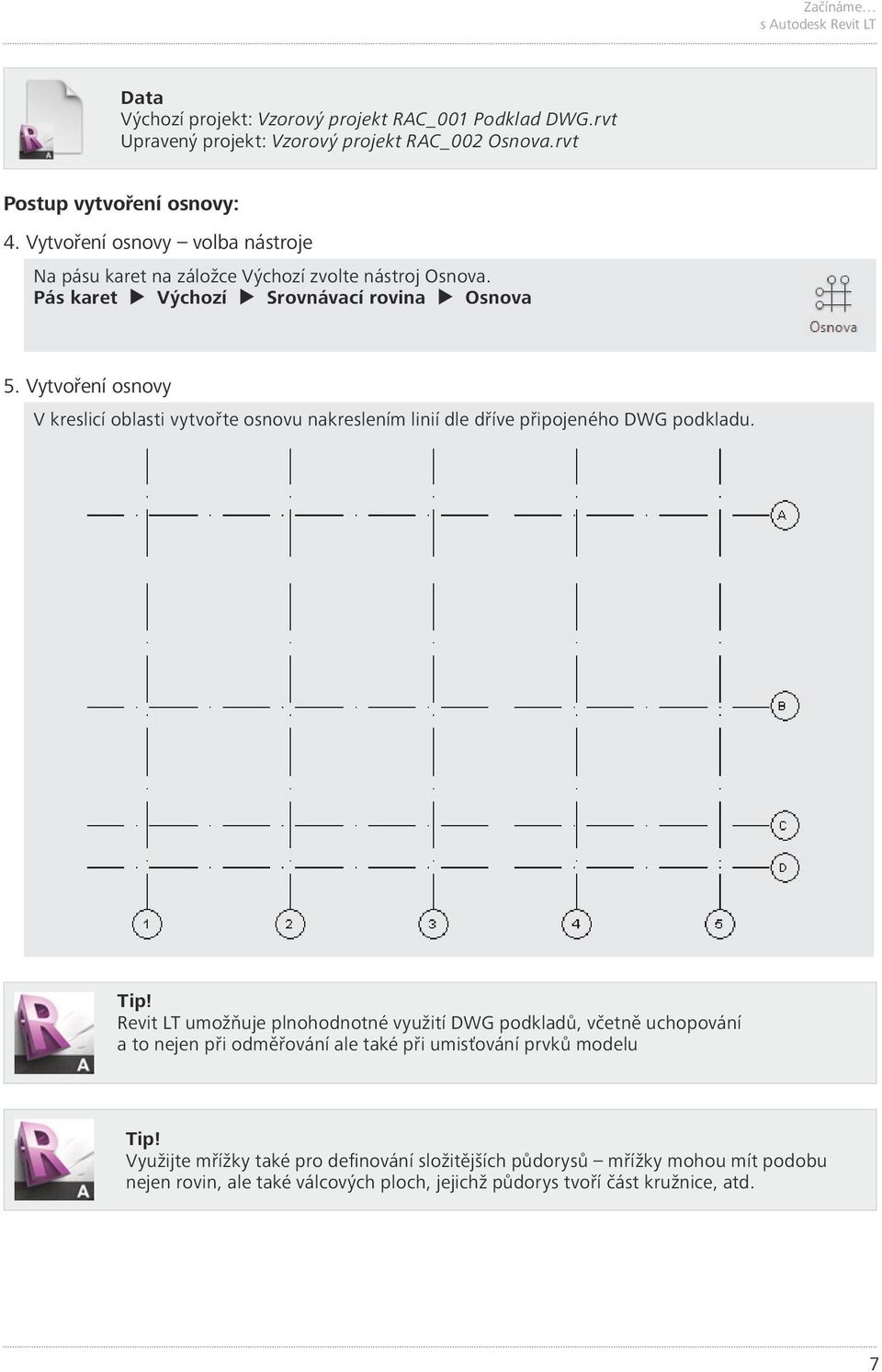 Vytvoření osnovy V kreslicí oblasti vytvořte osnovu nakreslením linií dle dříve připojeného DWG podkladu. Tip!