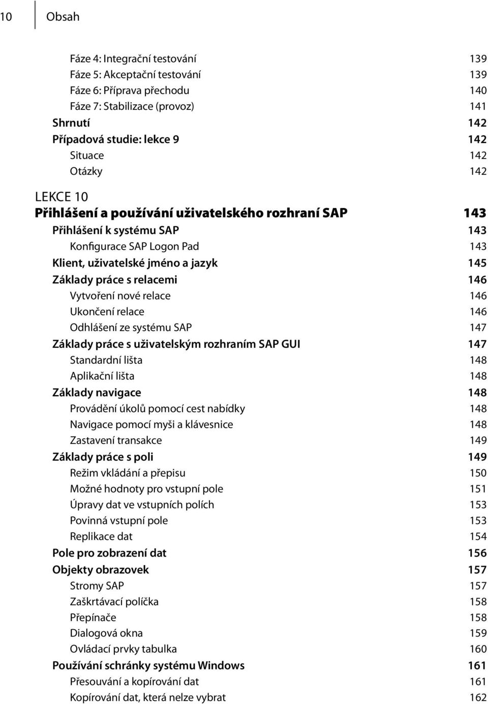 Vytvoření nové relace 146 Ukončení relace 146 Odhlášení ze systému SAP 147 Základy práce s uživatelským rozhraním SAP GUI 147 Standardní lišta 148 Aplikační lišta 148 Základy navigace 148 Provádění